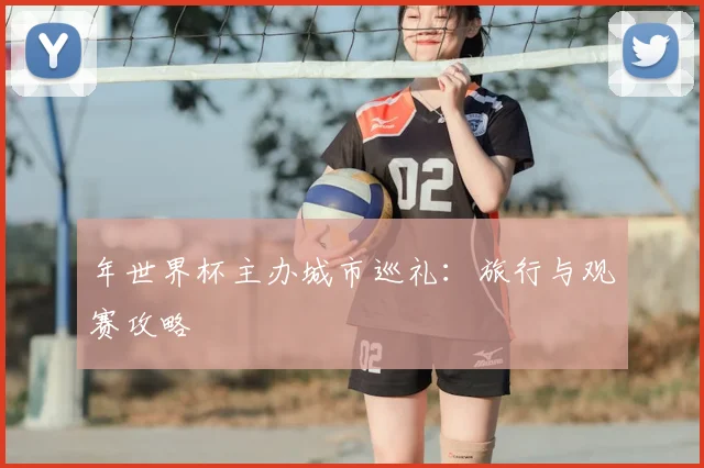 年世界杯主办城市巡礼:旅行与观赛攻略