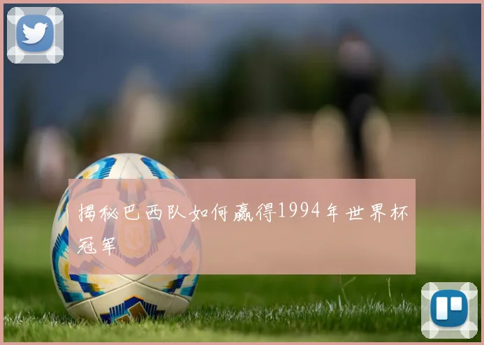 揭秘巴西队如何赢得1994年世界杯冠军