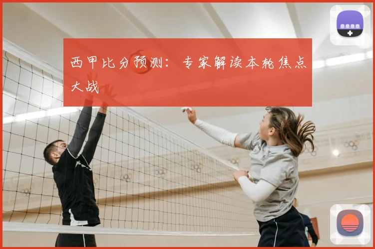 西甲比分预测：专家解读本轮焦点大战
