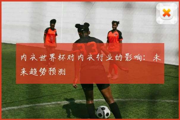 内衣世界杯对内衣行业的影响:未来趋势预测
